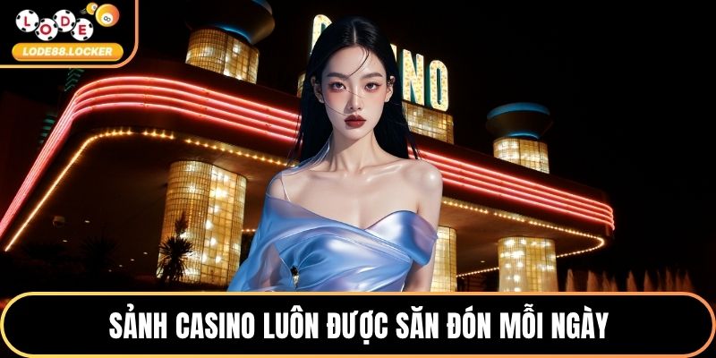 Sảnh casino luôn được săn đón mỗi ngày