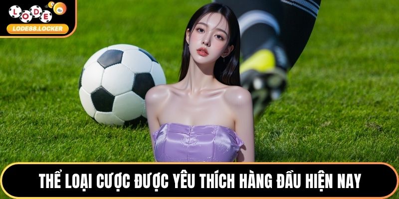 Thể loại cược được yêu thích hàng đầu hiện nay